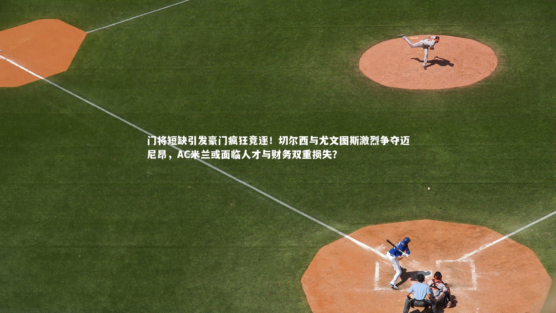 门将短缺引发豪门疯狂竞逐！切尔西与尤文图斯激烈争夺迈尼昂，AC米兰或面临人才与财务双重损失？