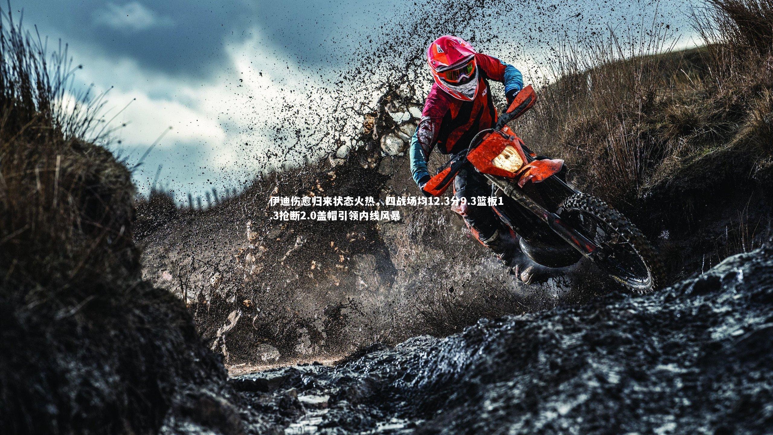 伊迪伤愈归来状态火热，四战场均12.3分9.3篮板1.3抢断2.0盖帽引领内线风暴