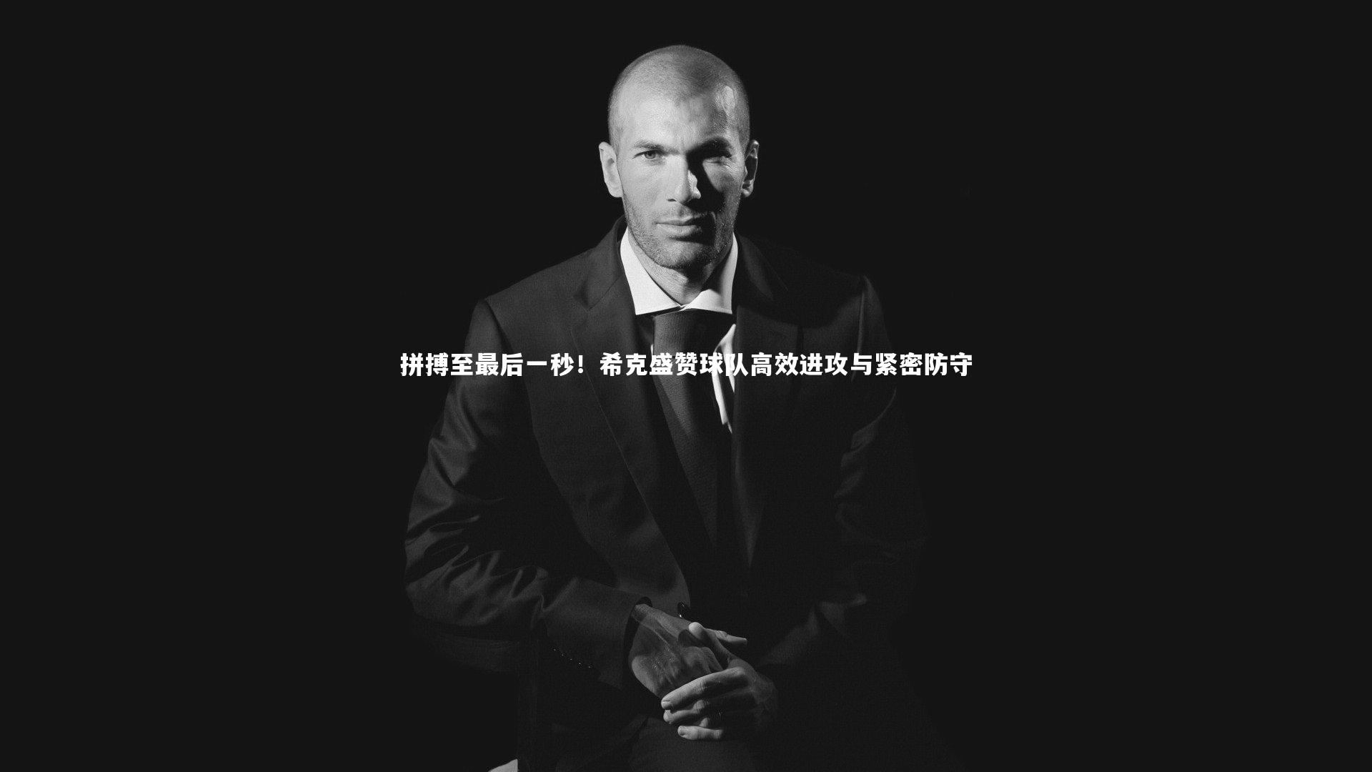 拼搏至最后一秒！希克盛赞球队高效进攻与紧密防守